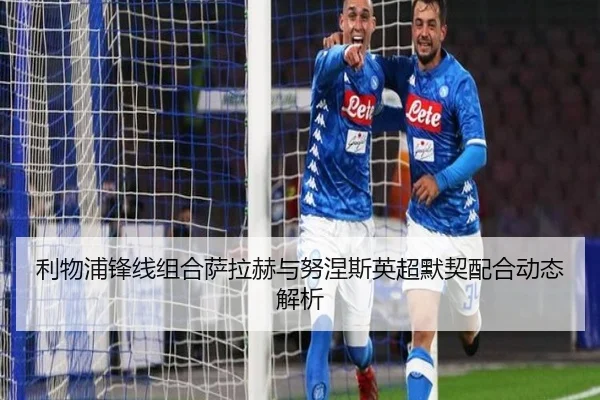 利物浦锋线组合萨拉赫与努涅斯英超默契配合动态解析